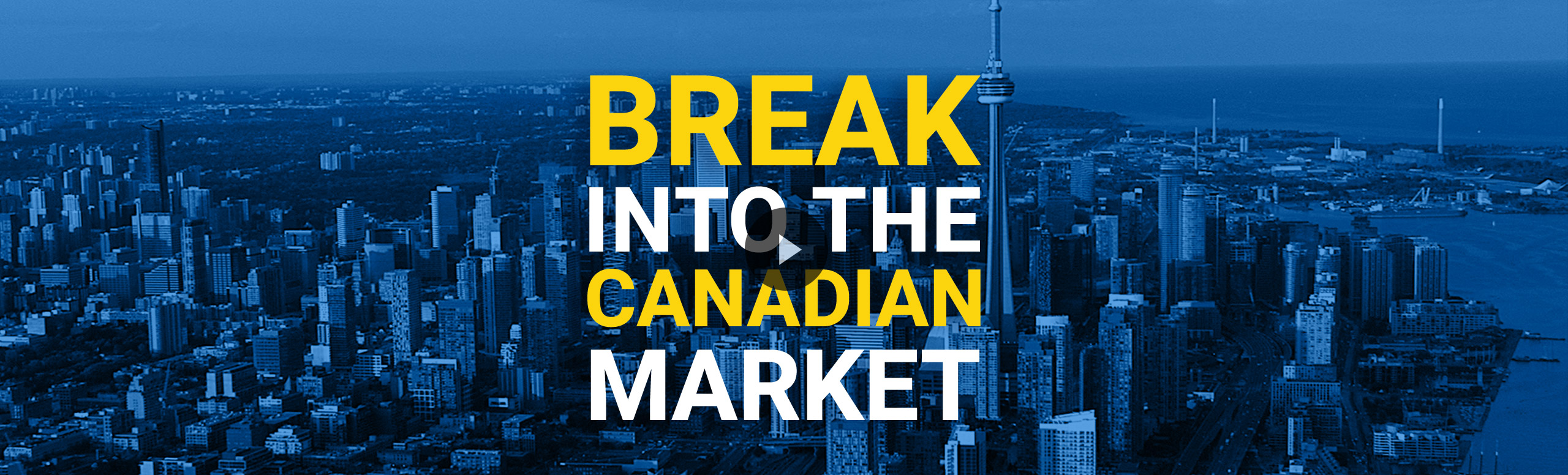 Overhead view of downtown Toronto, Ontario with overlaid header stating Break Into the Canadian Market and clickable button to play video